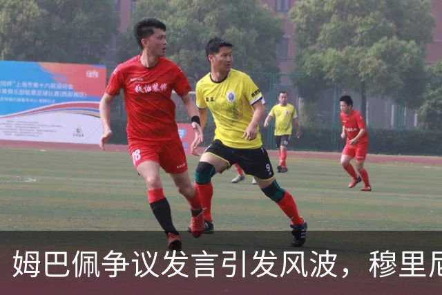姆巴佩争议发言引发风波，穆里尼奥力挺球员立场备受关注