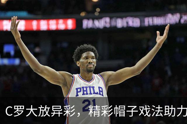 C罗大放异彩，精彩帽子戏法助力球队以5-3力克对手